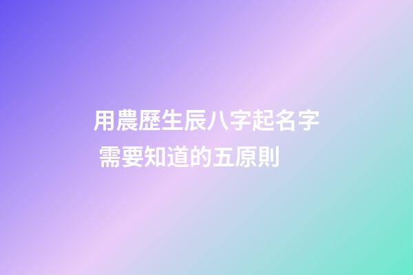 用農歷生辰八字起名字 需要知道的五原則